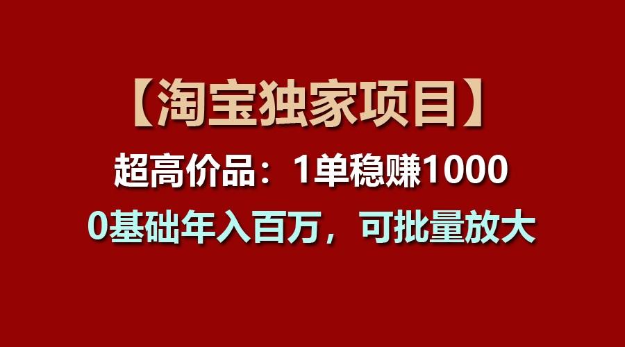 【淘宝独家项目】超高价品：1单稳赚1000多，0基础年入百万，可批量放大-卿云社
