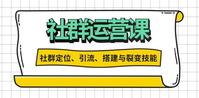 社群运营打卡计划：解锁社群定位、引流、搭建与裂变技能-卿云社