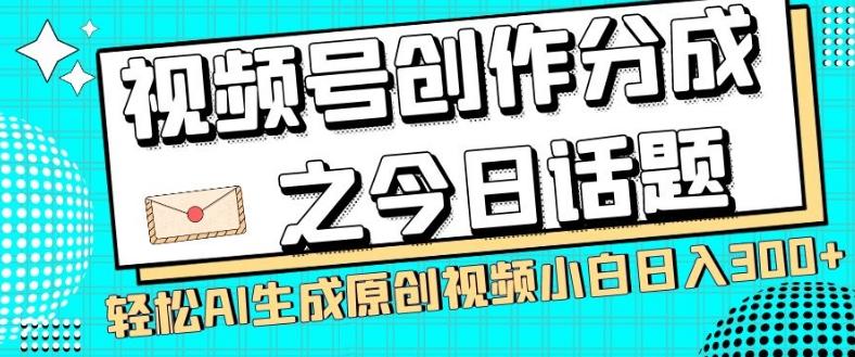 视频号创作分成之今日话题，两种方法，轻松AI生成原创视频，小白日入300+-卿云社