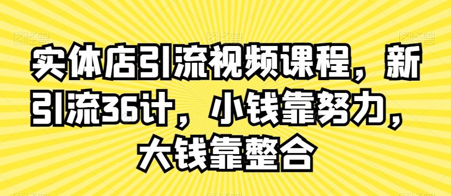 实体店引流视频课程，新引流36计，小钱靠努力，大钱靠整合-卿云社