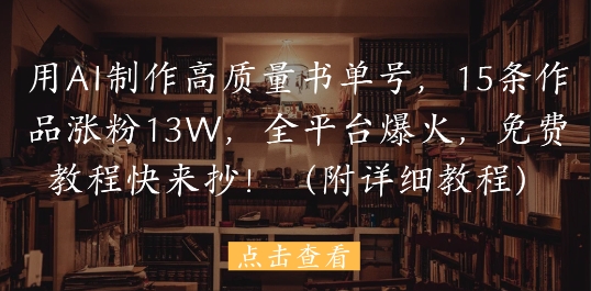 用AI制作高质量书单号，15条作品涨粉13W，全平台爆火，免费教程快来抄(附详细教程)-卿云社