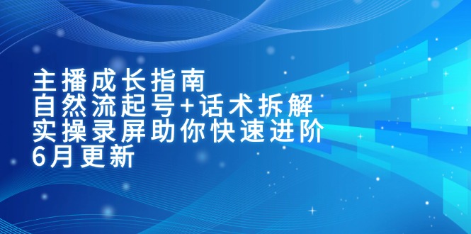 主播成长指南：自然流起号+话术拆解，实操录屏助你快速进阶(6月更新-卿云社