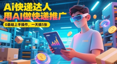 Ai快递达人，用AI做快递推广，0基础上手操作，一天搞5张-卿云社