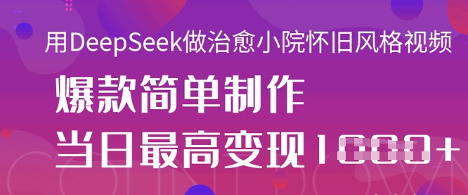 用DeepSeek做治愈小院怀旧风格视频，爆款轻松制作，当日最高变现1k-卿云社