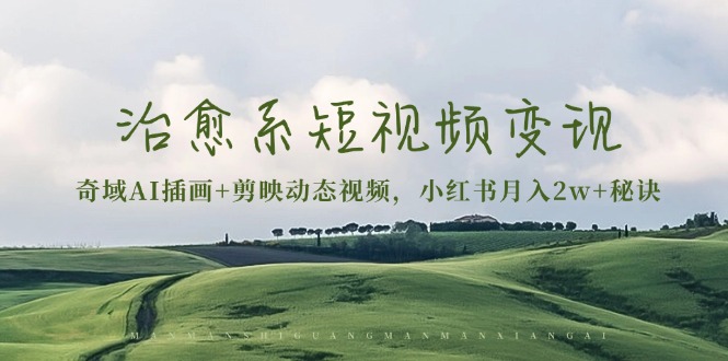 治愈系短视频变现：奇域AI插画+剪映动态视频，小红书月入2w+秘诀-卿云社
