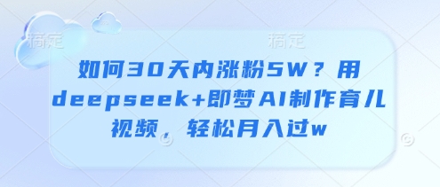 如何30天内涨粉5W？用deepseek+即梦AI制作育儿视频，轻松月入过w-卿云社