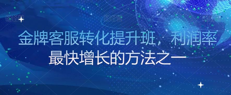 金牌客服转化提升班，利润率最快增长的方法之一-卿云社