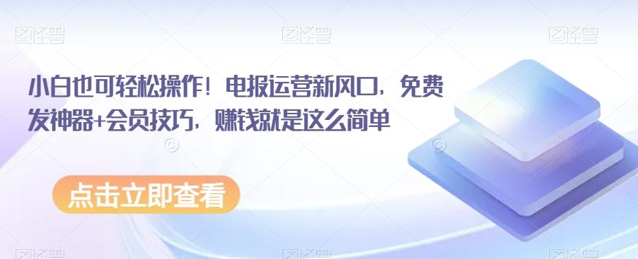 小白也可轻松操作！电报运营新风口，免费发神器+会员技巧，赚钱就是这么简单-卿云社