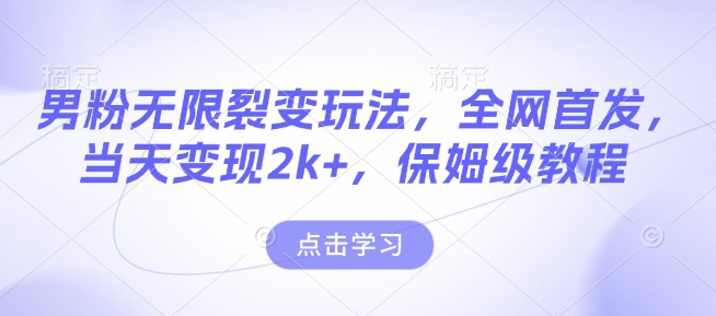 男粉无限裂变玩法，全网首发，当天变现2k+，保姆级教程【永久更新】【揭秘】-卿云社