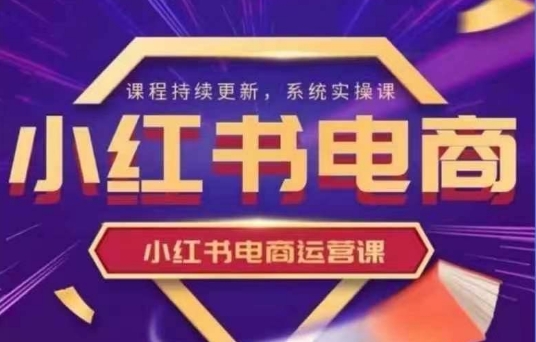 小红书电商运营实操课，​新手从0~1落地实操-卿云社