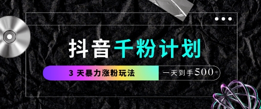 抖音千粉计划，最新玩法三天暴力涨千粉，一天到手5张-卿云社