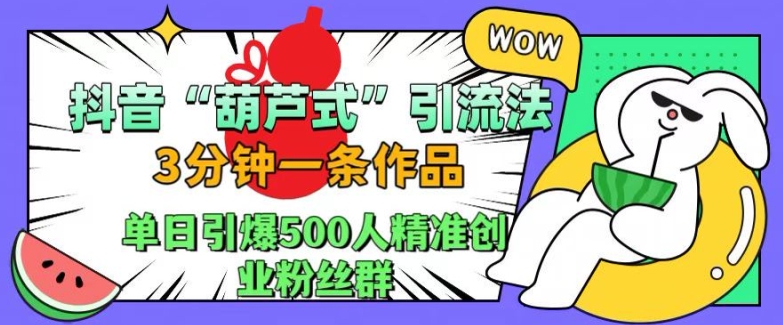 抖音葫芦式引流法，三分钟一条作品，单日引爆抖音500人精准创业粉丝群【揭秘】-卿云社