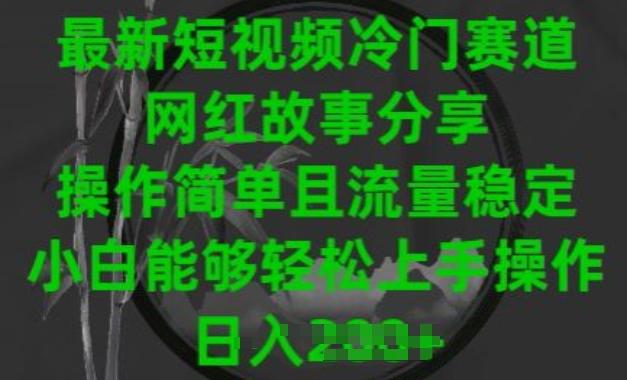 最新短视频冷门赛道，网红故事分享，操作简单且流量稳定，小白能够轻松上手操作【揭秘】-卿云社