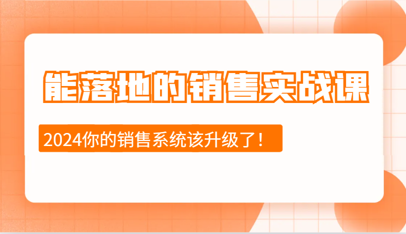 2024能落地的销售实战课：销售十步今天学，明天用，拥抱变化，迎接挑战-卿云社