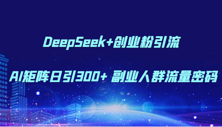 DeepSeek+创业粉引流 AI矩阵日引300+ 副业人群流量密码-卿云社