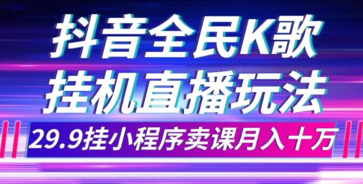 抖音全民K歌直播不露脸玩法，29.9挂小程序卖课月入10万-卿云社