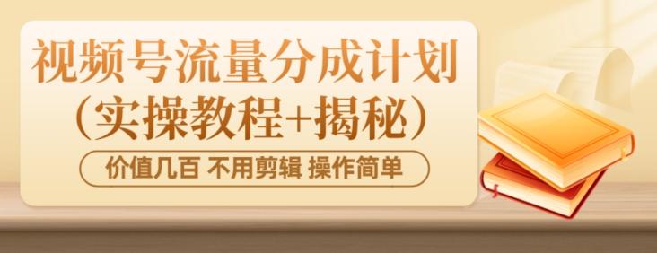 价值几百上千不用剪辑简单操作视频号流量分成计划（实操教程+揭秘）-卿云社