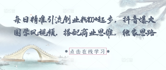每日精准引流创业粉100+起步，抖音爆火国学风视频，搭配商业思维，独家思路-卿云社