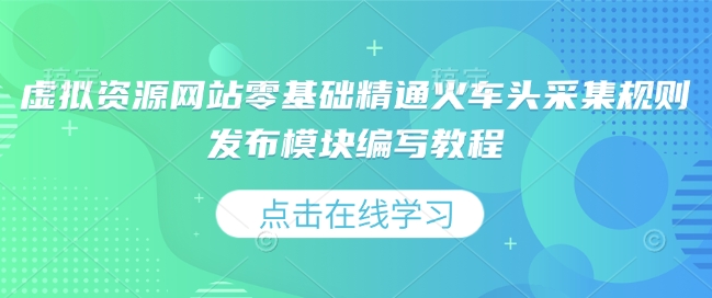 虚拟资源网站零基础精通火车头采集规则发布模块编写教程-卿云社