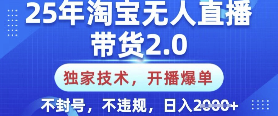 25年淘宝无人直播带货2.0.独家技术，开播爆单，纯小白易上手，不封号，不违规，日入多张【揭秘】-卿云社