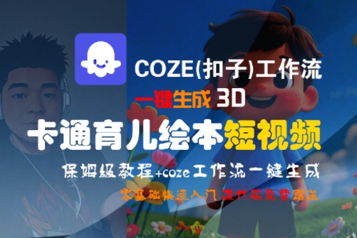 COZE(扣子)工作流一键生成3D卡通育儿绘本短视频，全流程保姆级教学-卿云社
