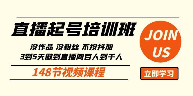 直播起号课：没作品没粉丝不投抖加 3到5天直播间百人到千人方法(148节)-卿云社