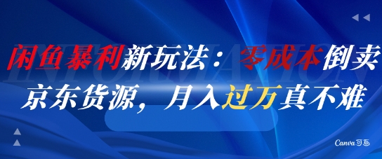 闲鱼暴利新玩法：零成本倒卖京东货源，月入过1W真不难-卿云社