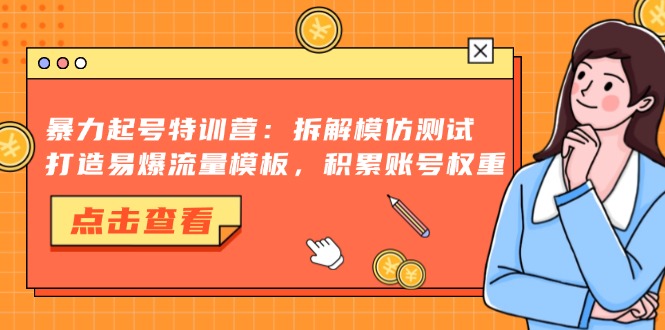 暴力起号特训营：拆解模仿测试，打造易爆流量模板，积累账号权重-卿云社