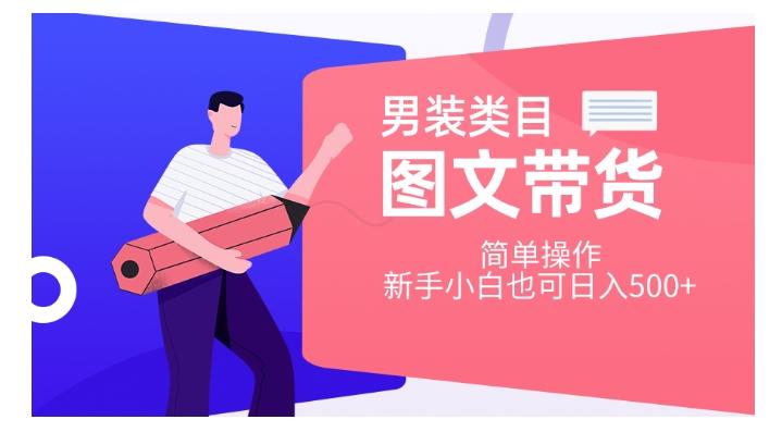 男装类目图文带货，简单操作，新手小白也可日入500+【揭秘】-卿云社
