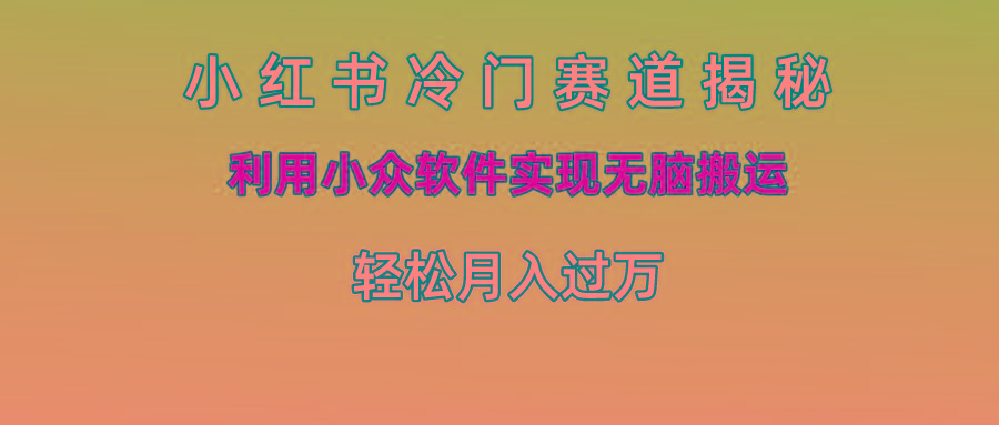 小红书冷门赛道揭秘,利用小众软件实现无脑搬运，轻松月入过万-卿云社