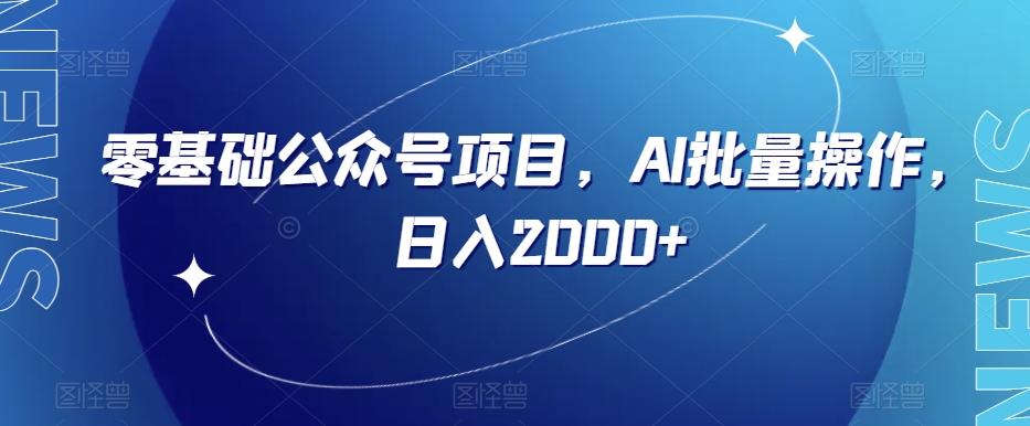 零基础公众号项目，AI批量操作，日入2000+【揭秘】-卿云社