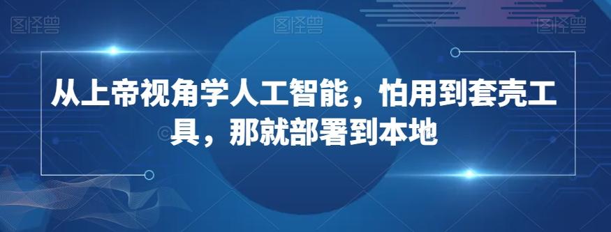 从上帝视角学人工智能，怕用到套壳工具，那就部署到本地-卿云社