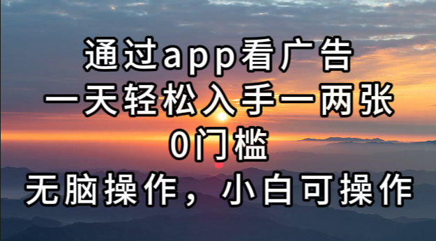 通过app看广告，一天轻松入手一两张0门槛，无脑操作，小白可操作-卿云社