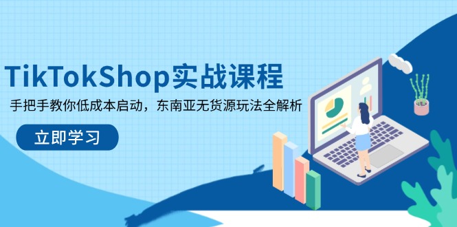 TikTokShop实战课程，手把手教你低成本启动，东南亚无货源玩法全解析-卿云社