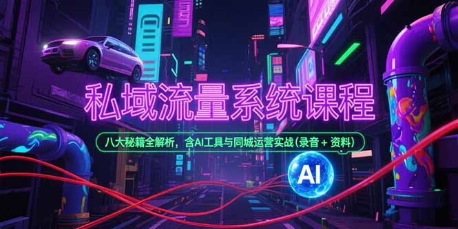 私域流量系统课程，八大秘籍全解析，含AI工具与同城运营实战(录音+资料-卿云社