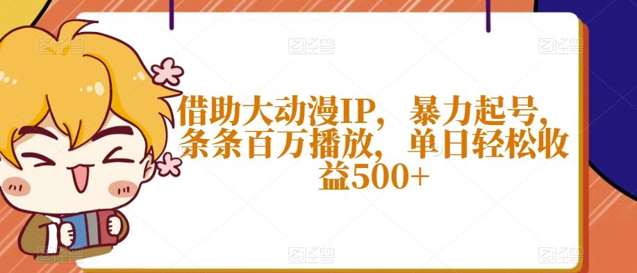 借助大动漫IP，暴力起号，条条百万播放，单日轻松收益500+【揭秘】-卿云社