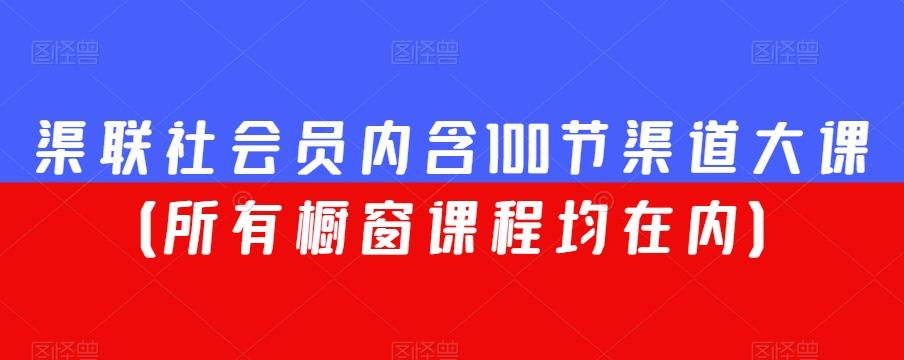 渠联社会员内含100节渠道大课（所有橱窗课程均在内）-卿云社