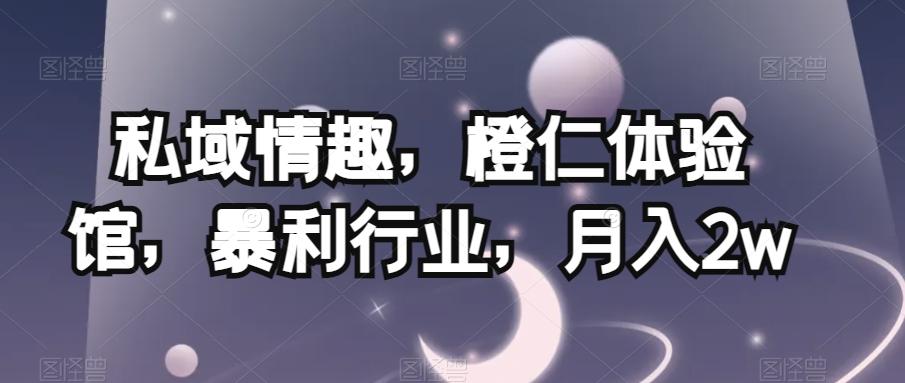 私域情趣，橙仁体验馆，暴利行业，月入2w【揭秘】-卿云社