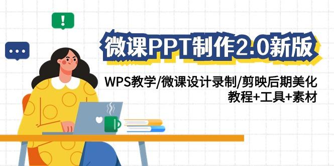 (9304期)微课PPT制作-2.0新版：WPS教学/微课设计录制/剪映后期美化/教程+工具+素材-卿云社