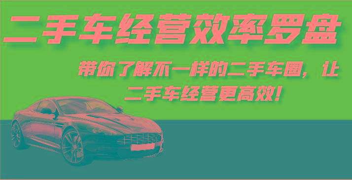 二手车经营效率罗盘-带你了解不一样的二手车圈，让二手车经营更高效！-卿云社