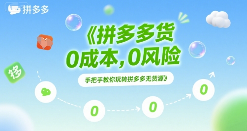 拼多多无货源项目，0成本，0风险，手把手教你玩转拼多多无货源-卿云社