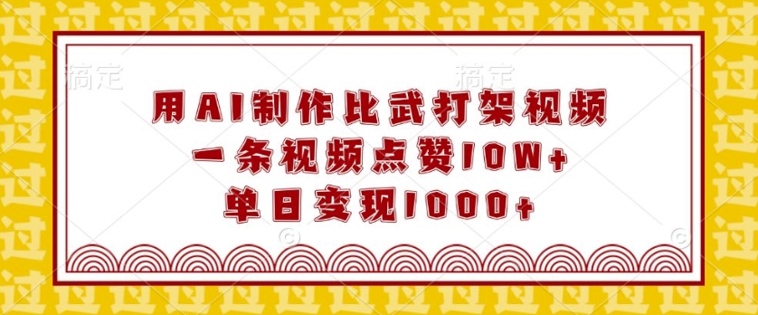 用AI制作比武打架视频，一条视频点赞10W+，单日变现1k【揭秘】-卿云社