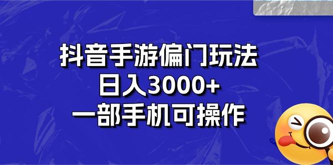 抖音手游偏门玩法，日入3000+，一部手机可操作-卿云社