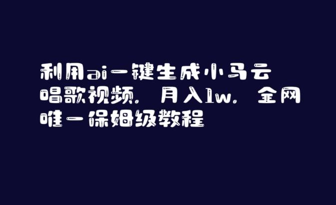 利用ai一键生成小马云唱歌视频，月入1w，全网唯一保姆级教程【揭秘】-卿云社