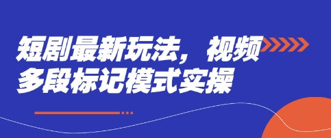 短剧最新玩法，视频多段标记模式实操-卿云社