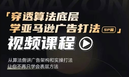 穿透算法底层，学亚马逊广告打法SP篇，从算法侧讲广告架构和实操打法，让你不再只学会表层方法-卿云社