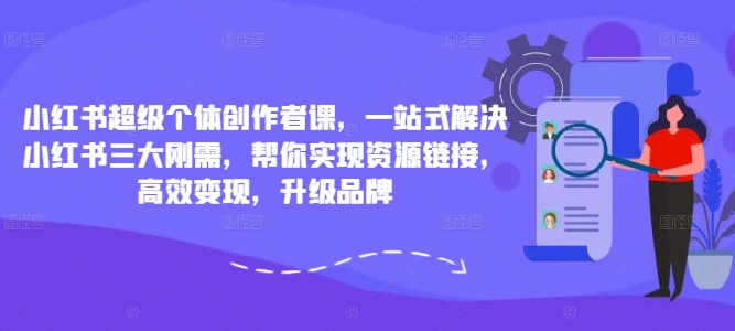 小红书超级个体创作者课，一站式解决小红书三大刚需，帮你实现资源链接，高效变现，升级品牌-卿云社
