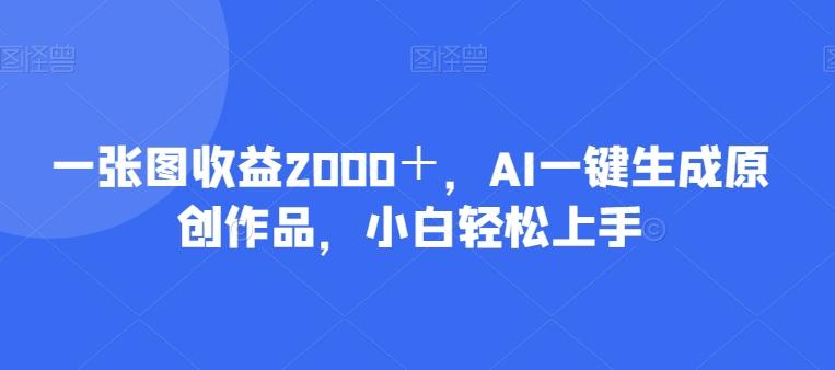 一张图收益2000＋，AI一键生成原创作品，小白轻松上手-卿云社