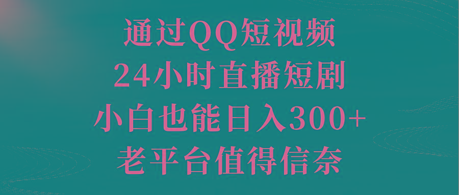 通过QQ短视频、24小时直播短剧，小白也能日入300+，老平台值得信奈-卿云社