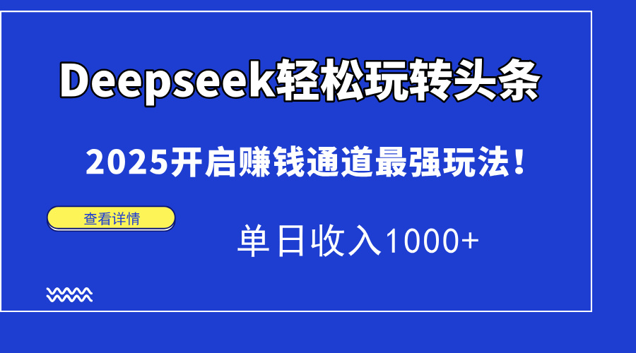 Deepseek轻松玩转头条，2025开启赚钱通道最强玩法！单日收入1000+-卿云社